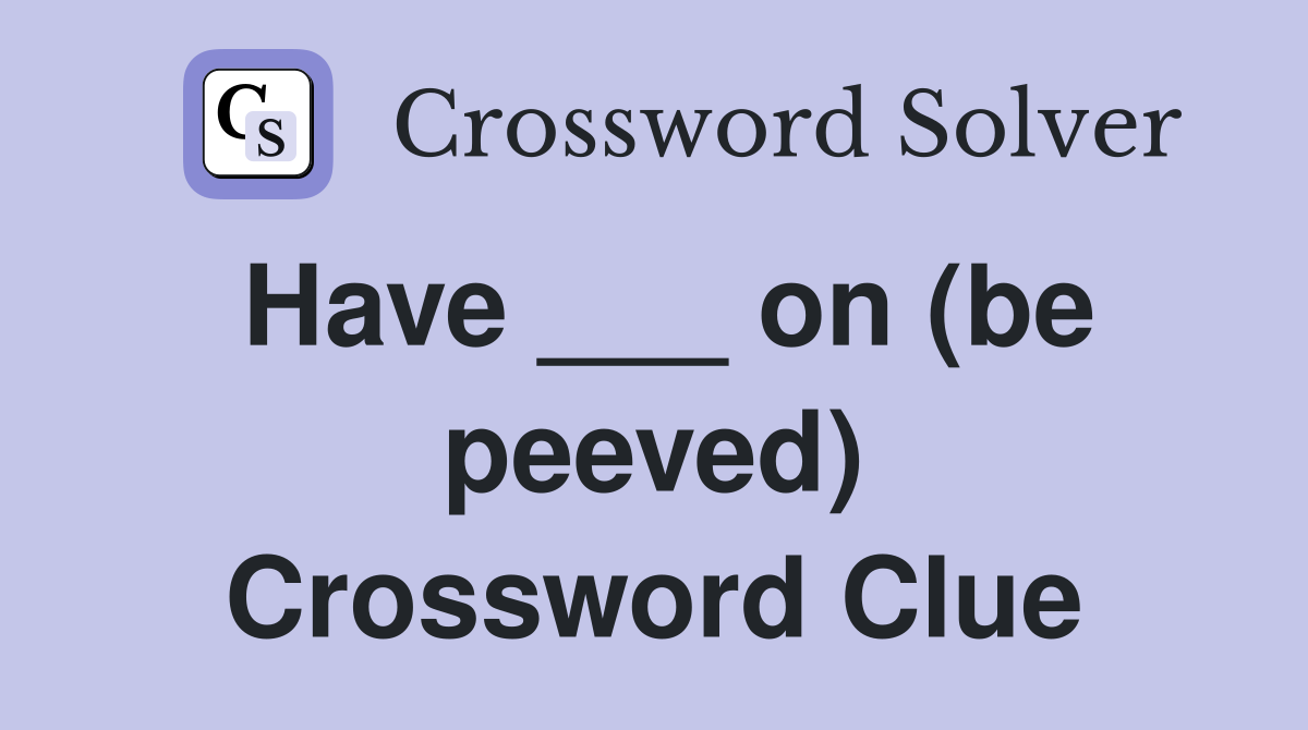 Have ___ on (be peeved) Crossword Clue