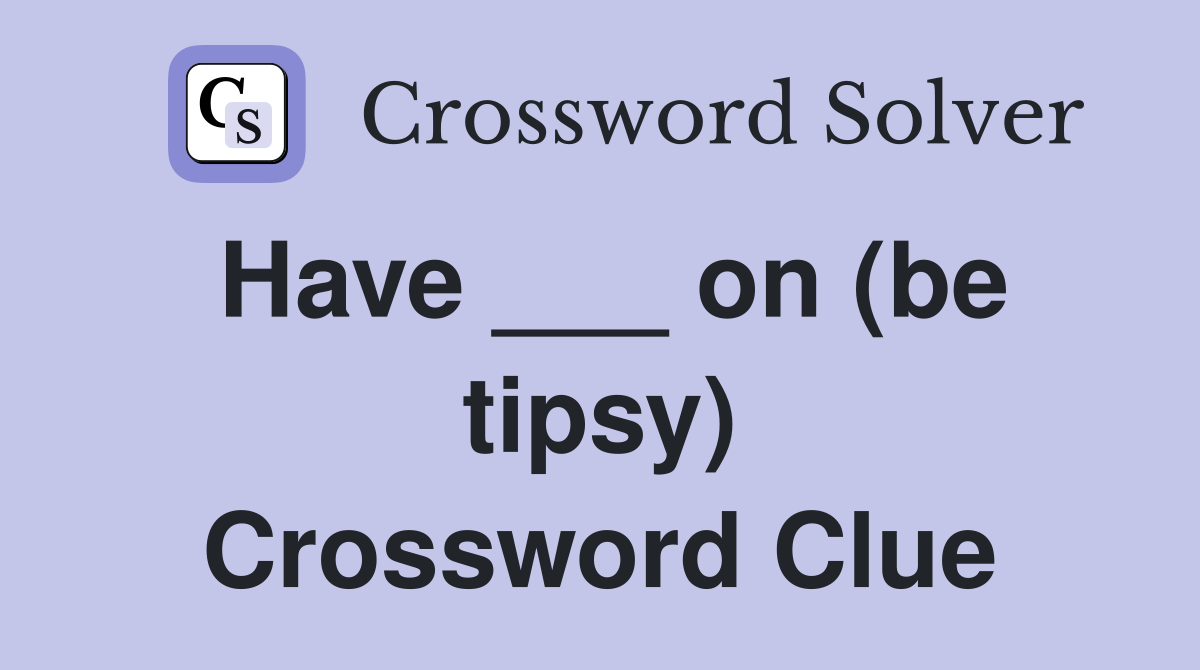 Have ___ on (be tipsy) Crossword Clue
