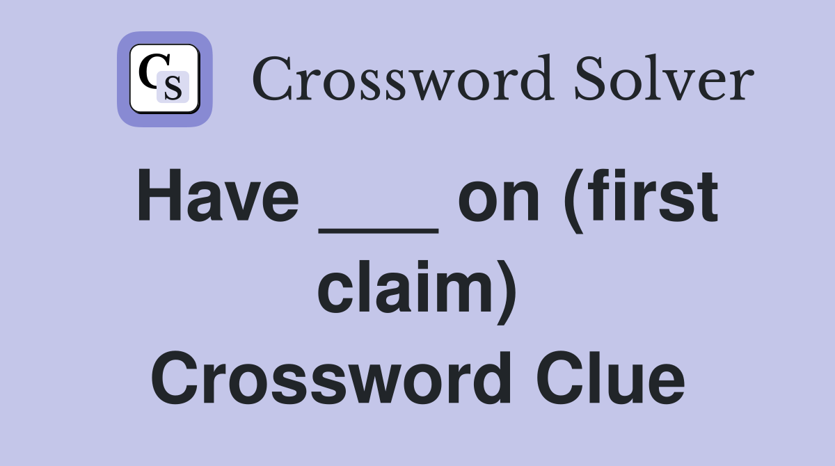 Have ___ on (first claim) Crossword Clue