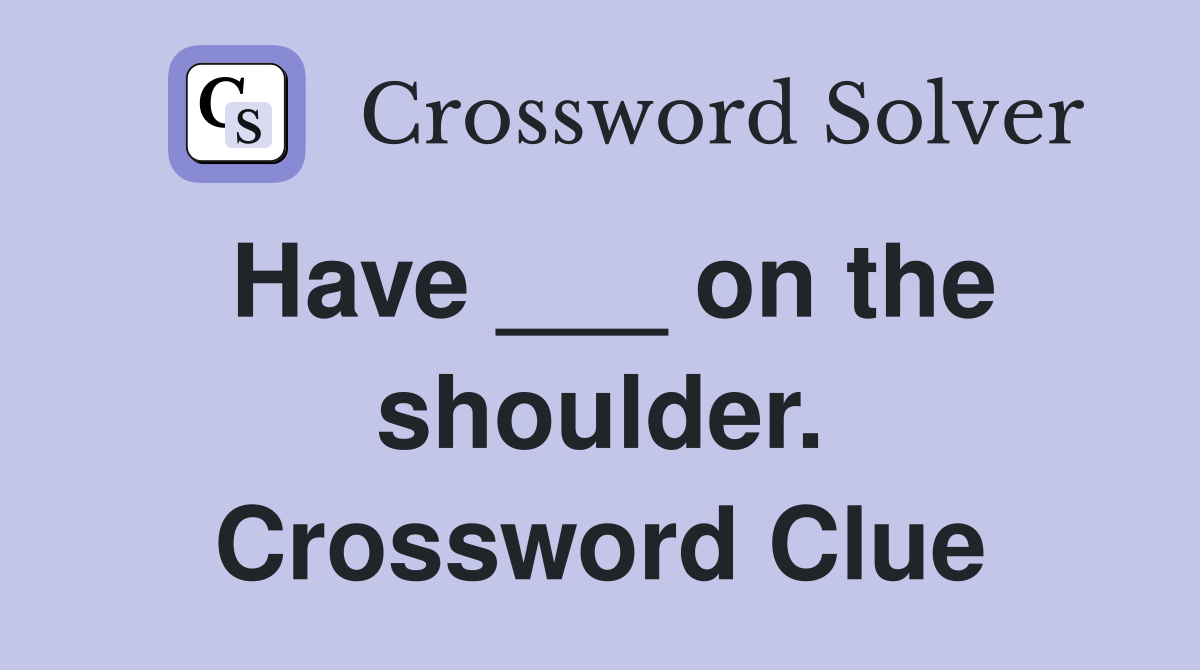 Have ___ on the shoulder. Crossword Clue