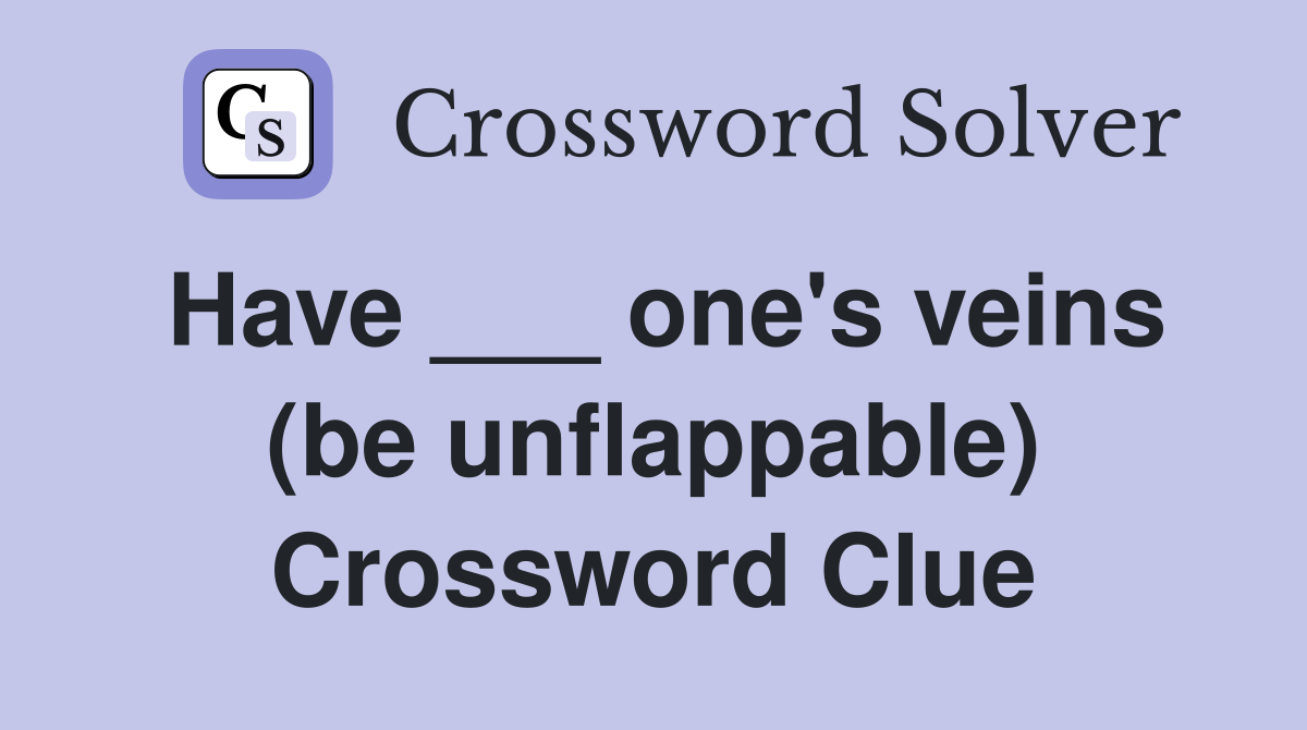 Have ___ one's veins (be unflappable) Crossword Clue