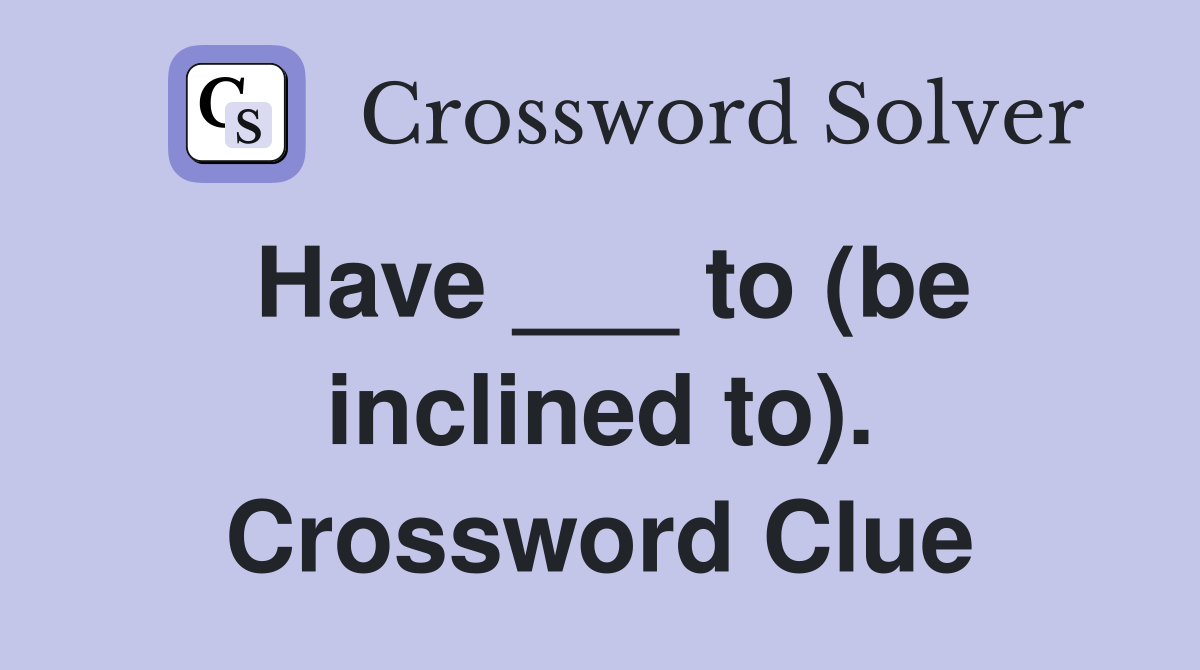 Have ___ to (be inclined to). Crossword Clue