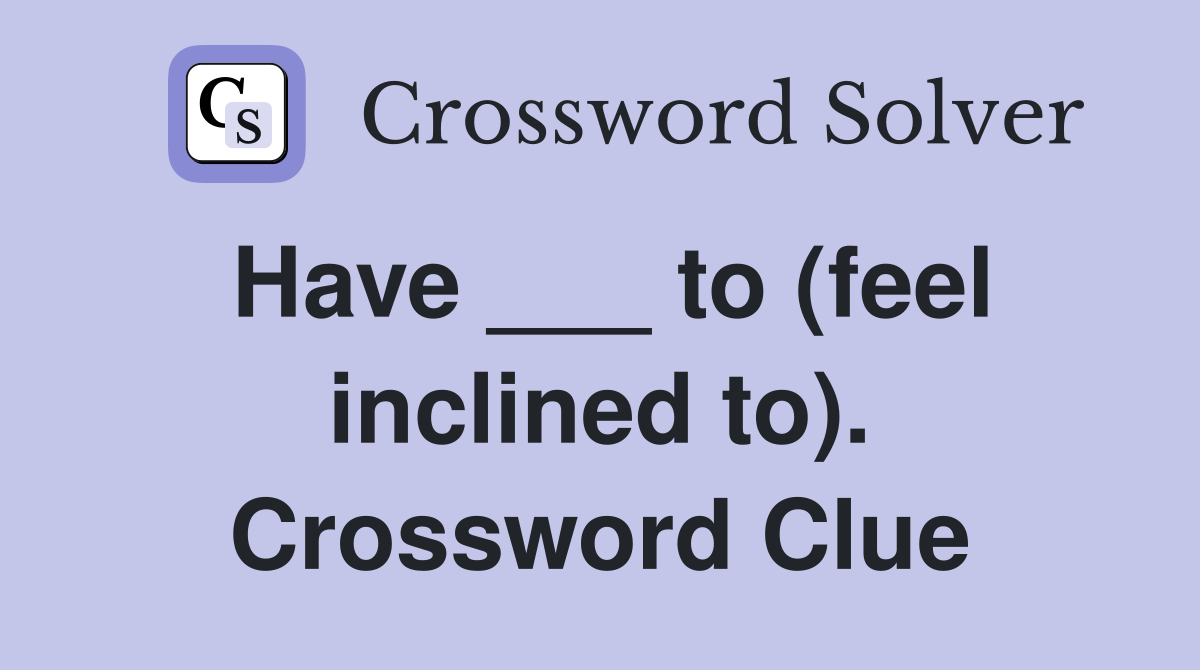 Have ___ to (feel inclined to). Crossword Clue