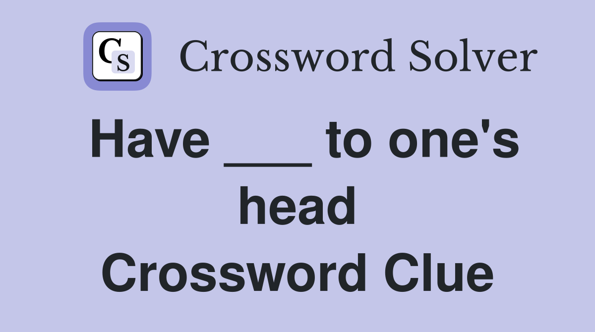 Have ___ to one's head Crossword Clue