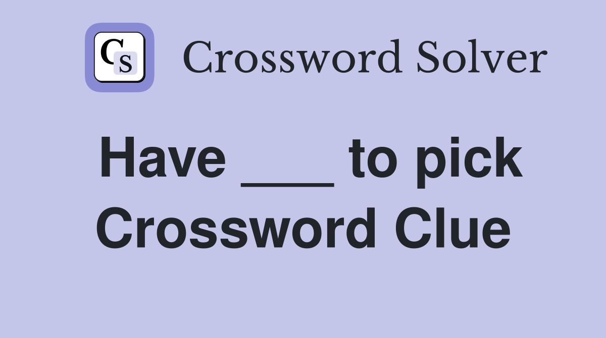 Have ___ to pick Crossword Clue