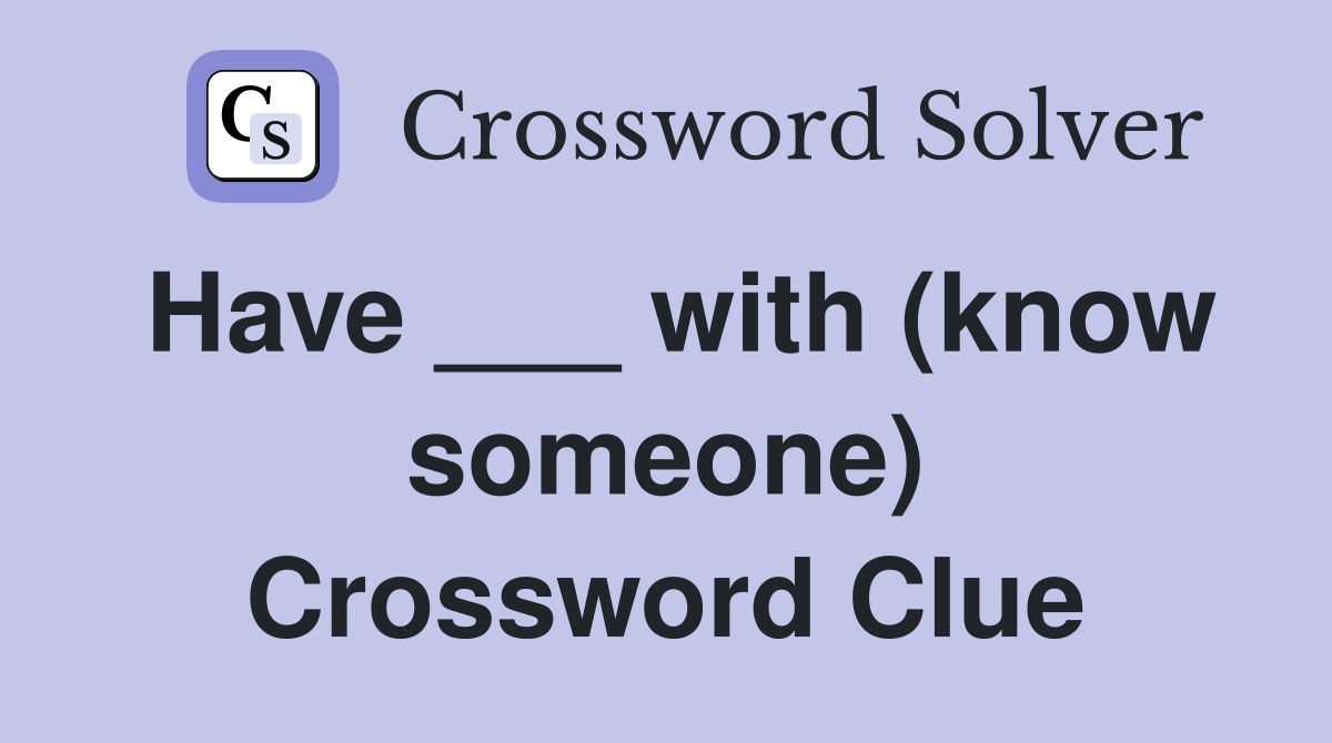 Have ___ with (know someone) Crossword Clue
