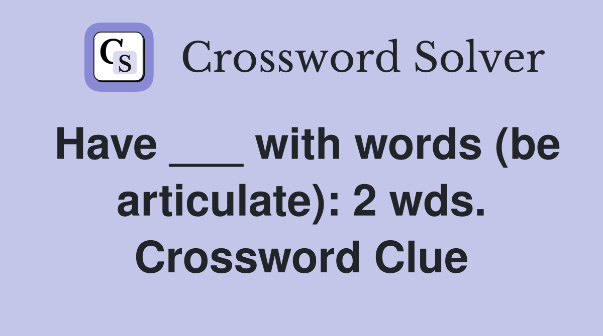 Have ___ with words (be articulate): 2 wds. Crossword Clue