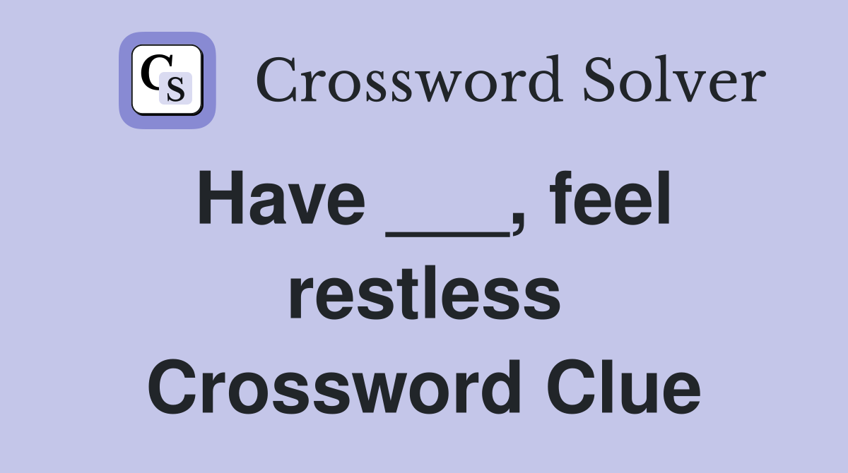 Have ___, feel restless Crossword Clue
