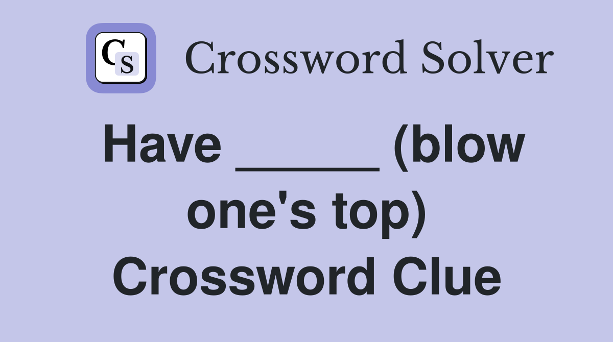 Have _____ (blow one's top) Crossword Clue