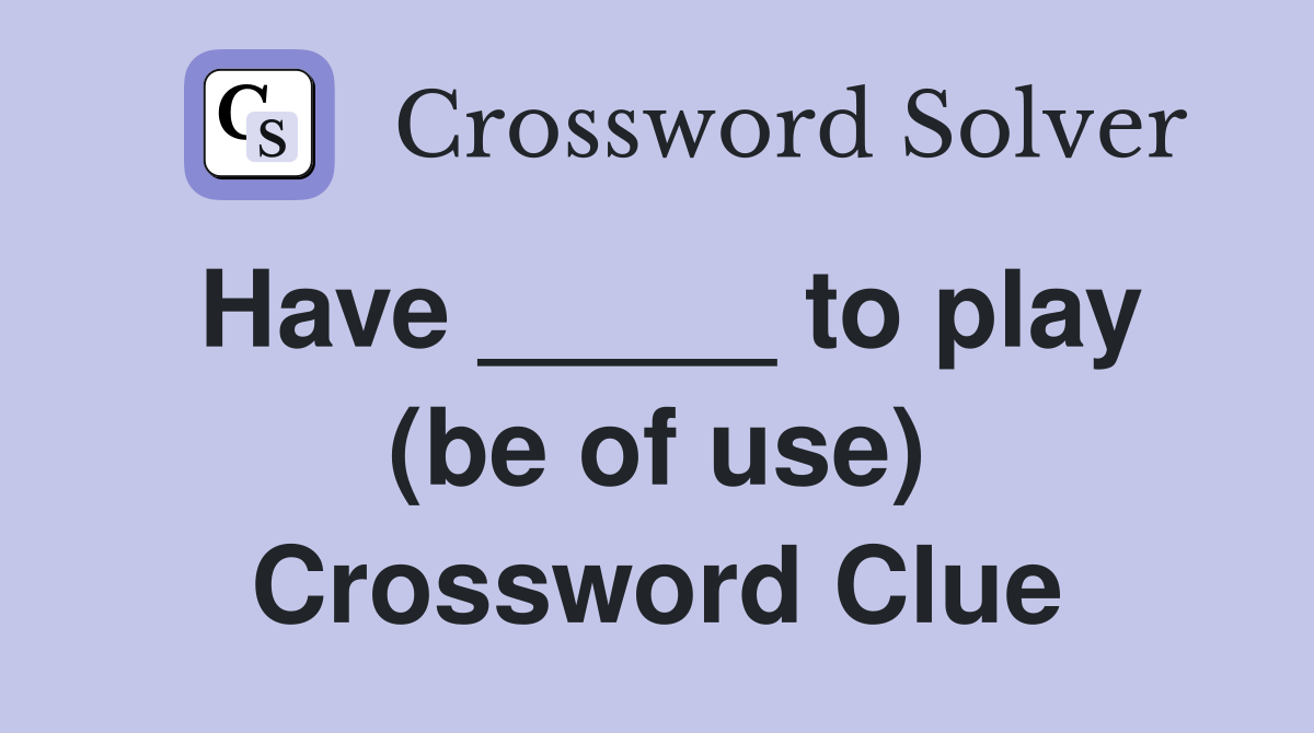 Have _____ to play (be of use) Crossword Clue