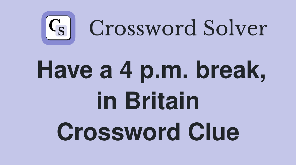 Have a 4 p.m. break, in Britain Crossword Clue