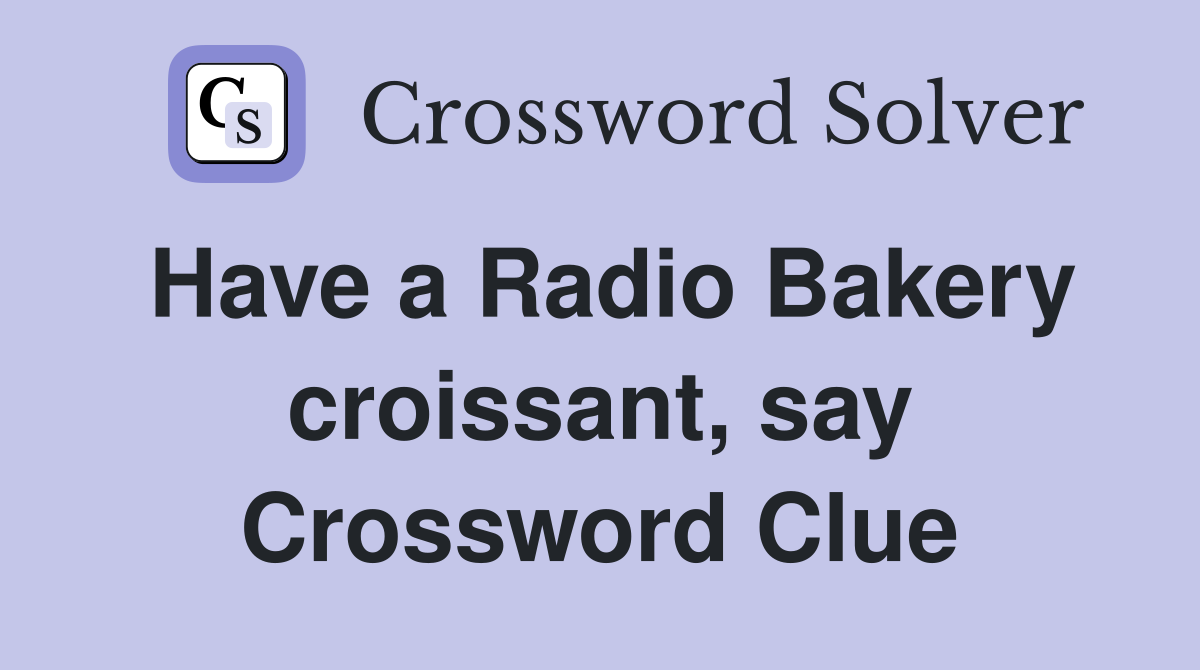 Have a Radio Bakery croissant, say Crossword Clue
