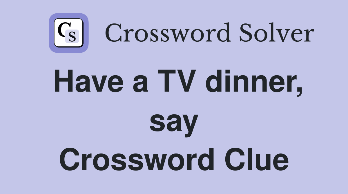 Have a TV dinner, say Crossword Clue