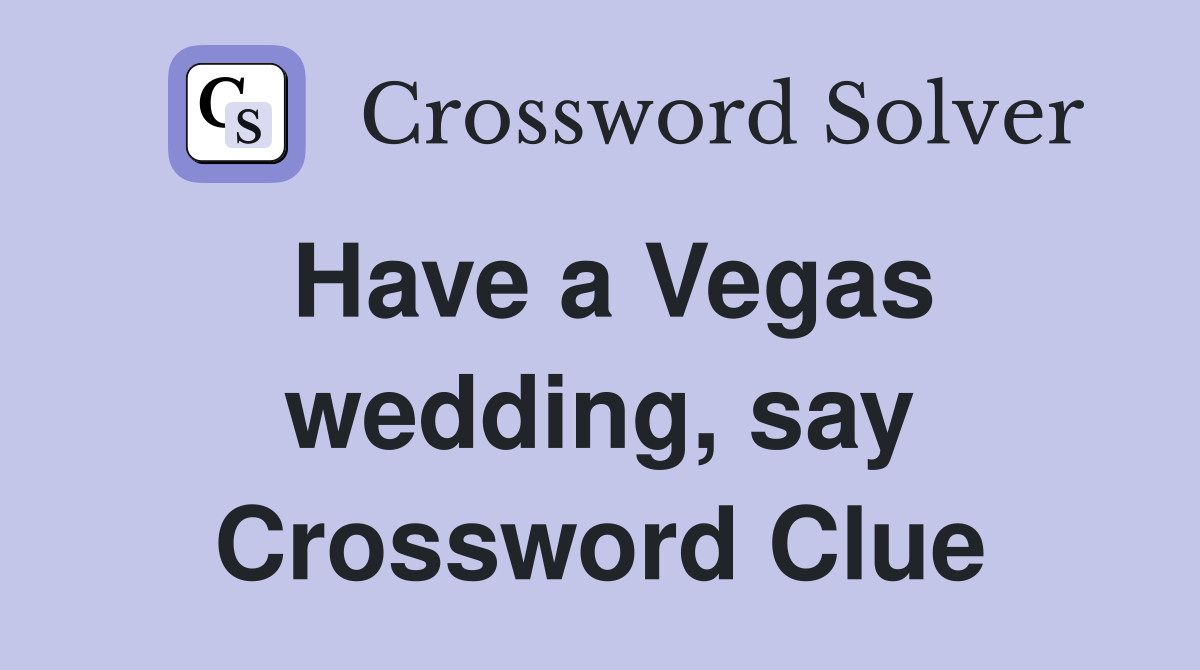 Have a Vegas wedding, say Crossword Clue