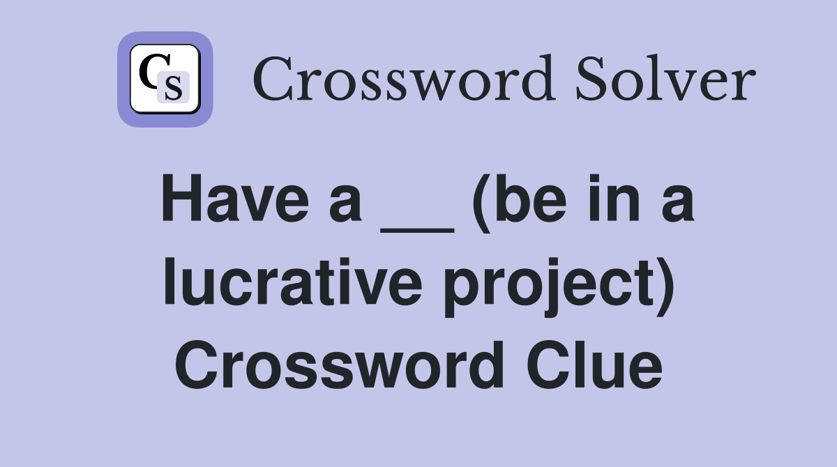 Have a __ (be in a lucrative project) Crossword Clue