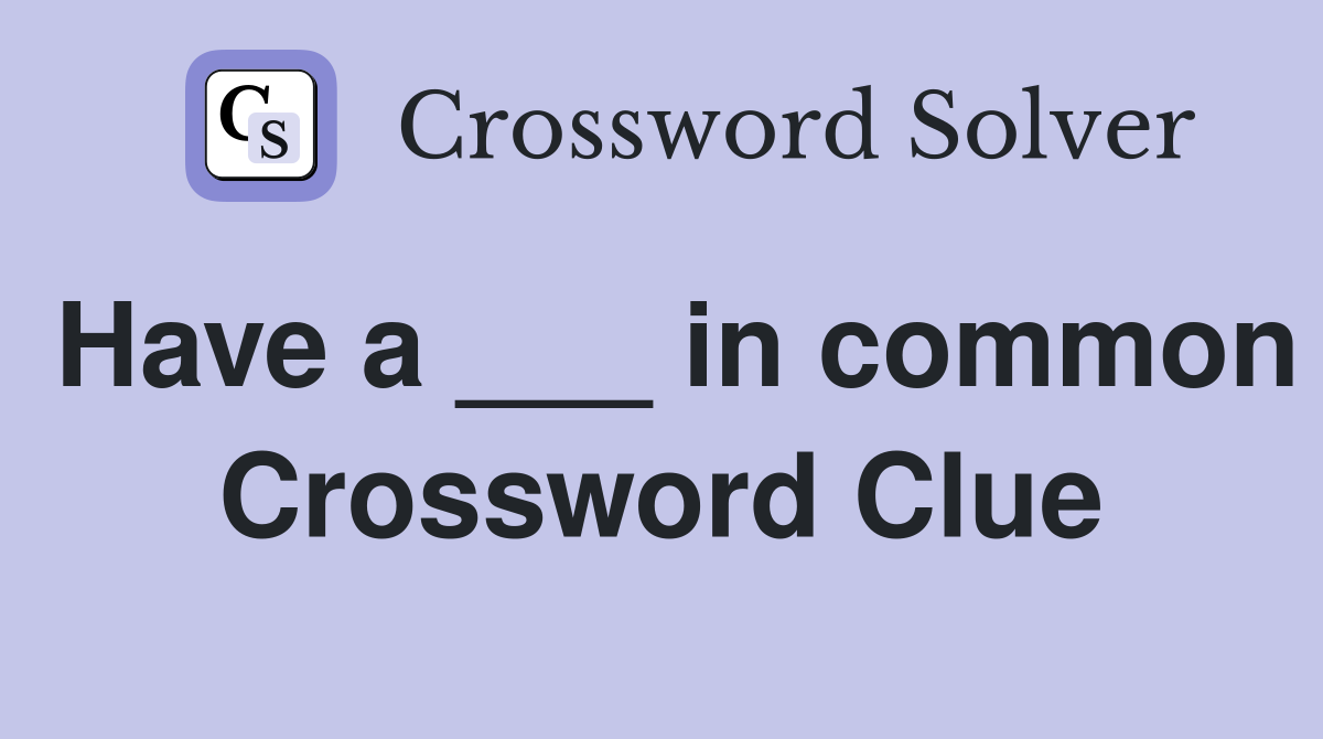 Have a ___ in common Crossword Clue
