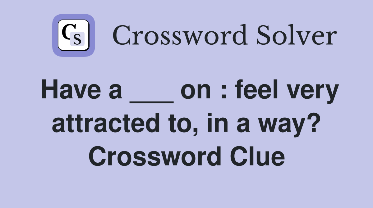 Have a ___ on : feel very attracted to, in a way? Crossword Clue