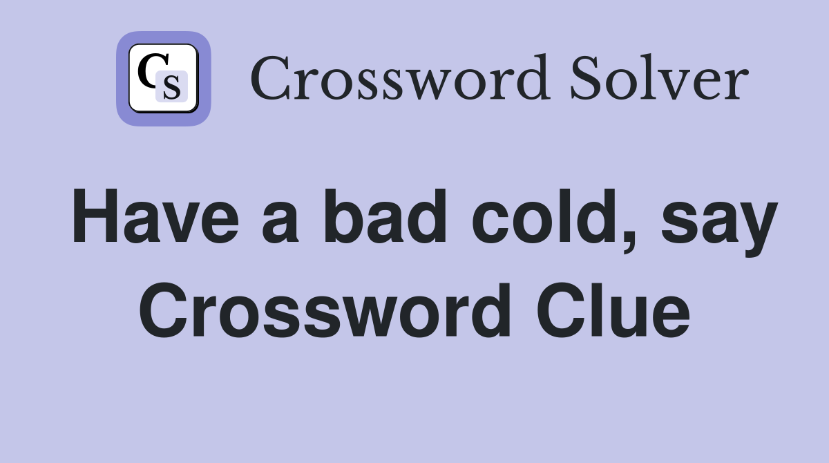Have a bad cold, say Crossword Clue
