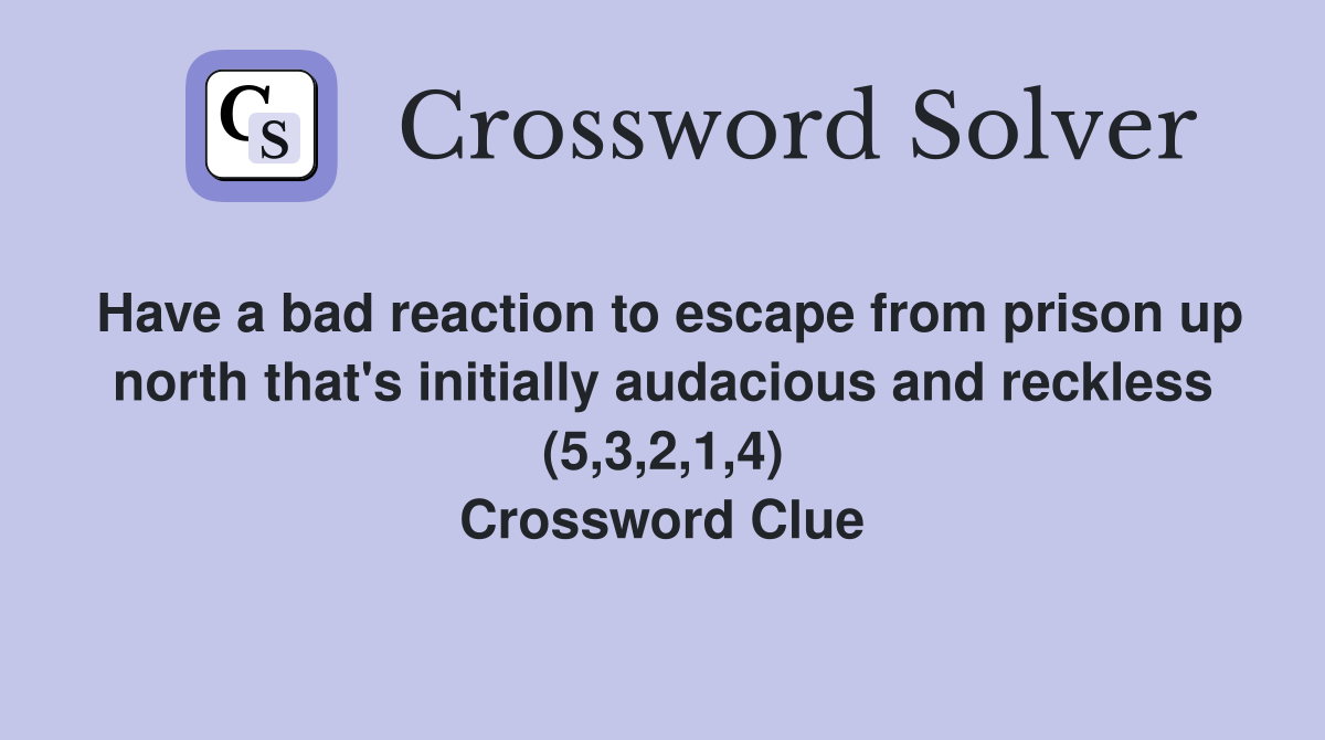 Have a bad reaction to escape from prison up north that's initially audacious and reckless (5,3,2,1,4) Crossword Clue