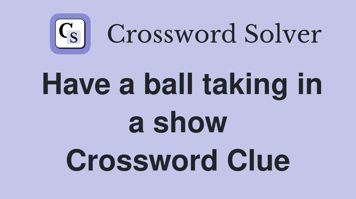 Have a ball taking in a show Crossword Clue