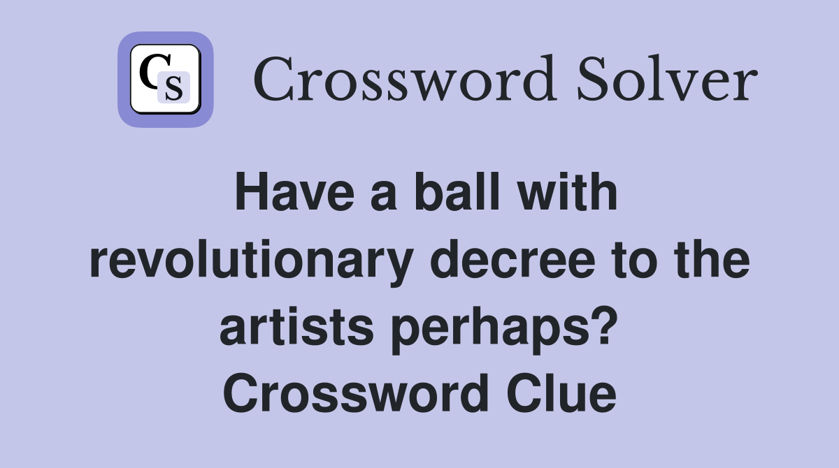 Have a ball with revolutionary decree to the artists perhaps? Crossword Clue