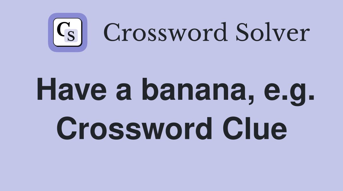 Have a banana, e.g. Crossword Clue