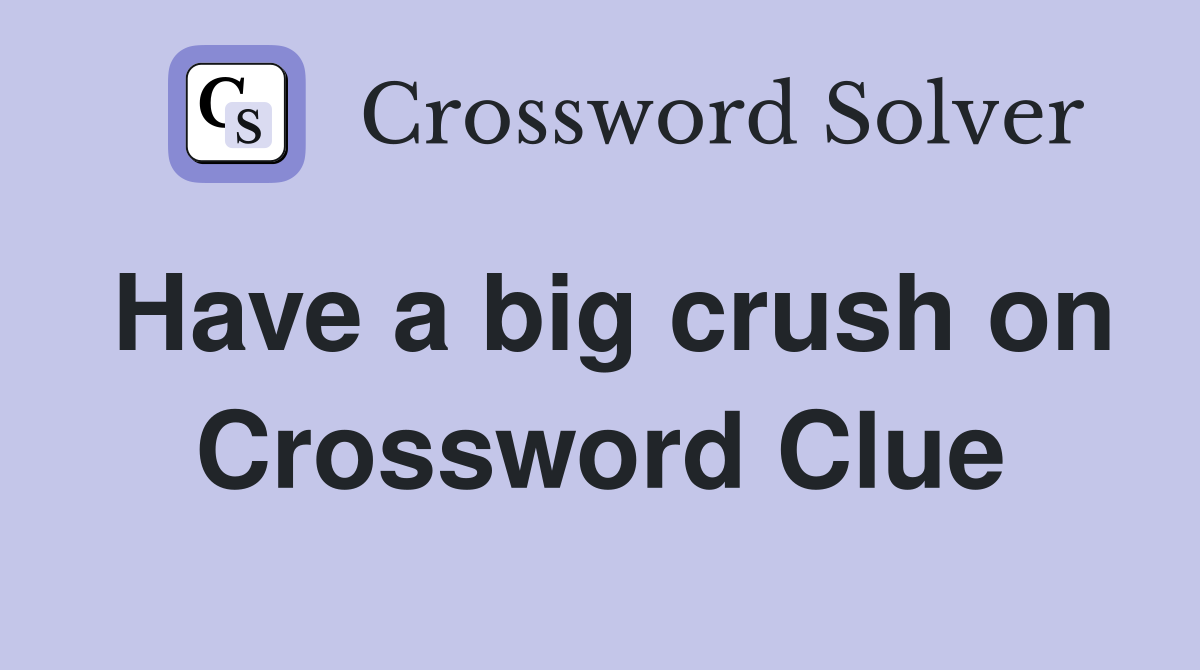 Have a big crush on Crossword Clue
