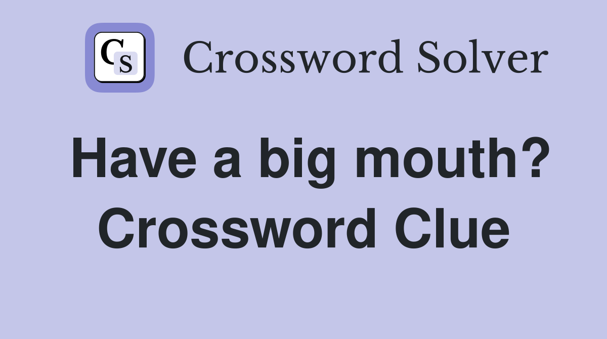 Have a big mouth? Crossword Clue