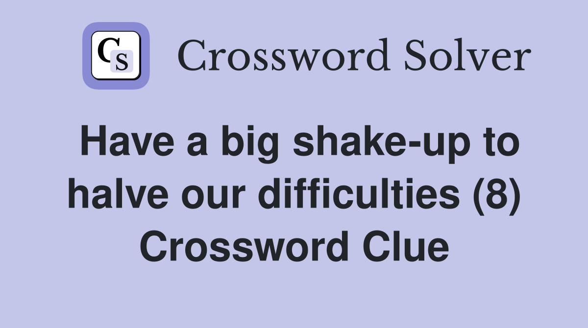 Have a big shake-up to halve our difficulties (8) Crossword Clue