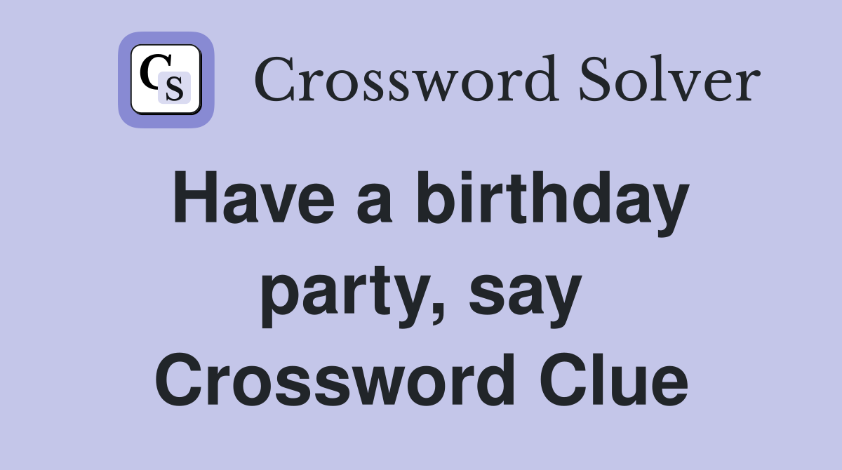 Have a birthday party, say Crossword Clue