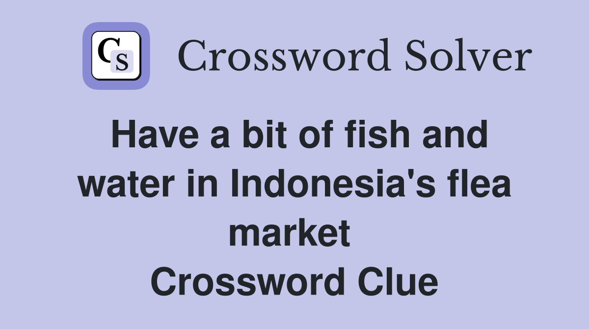 Have a bit of fish and water in Indonesia's flea market  Crossword Clue