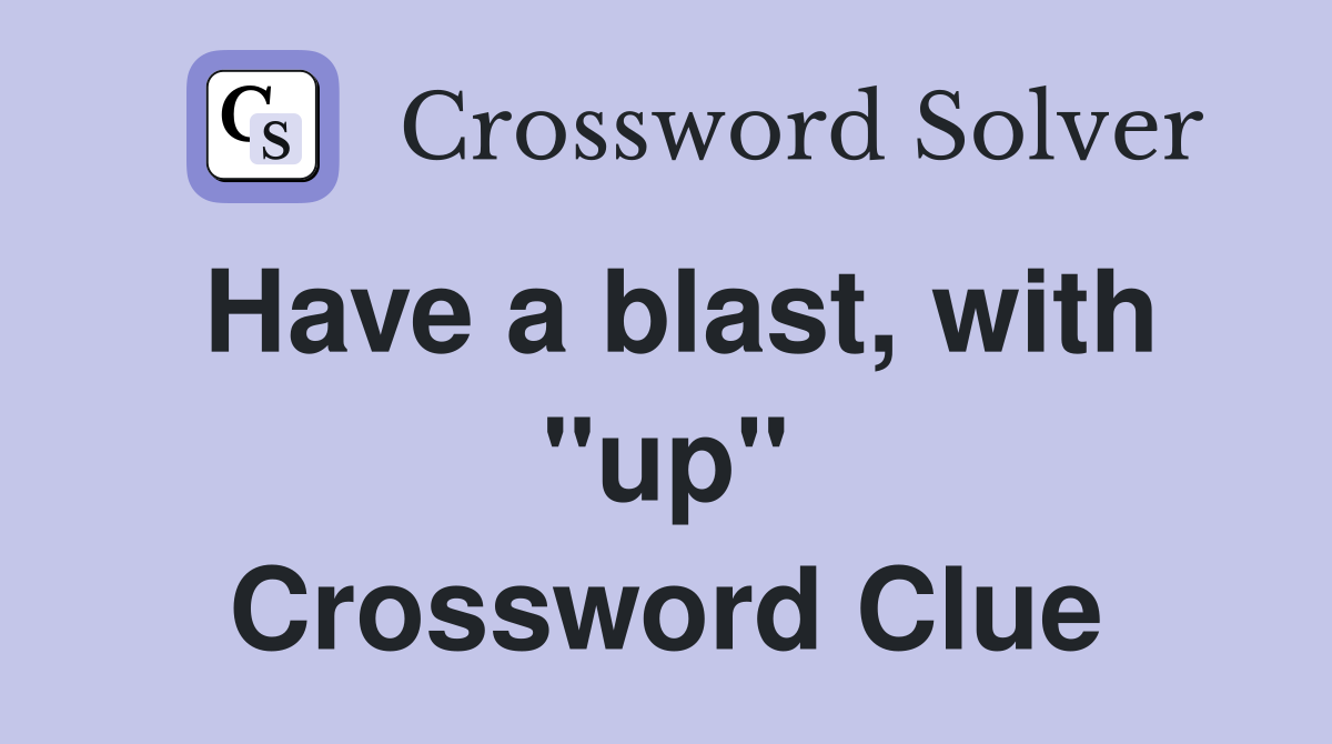 Have a blast, with "up" Crossword Clue