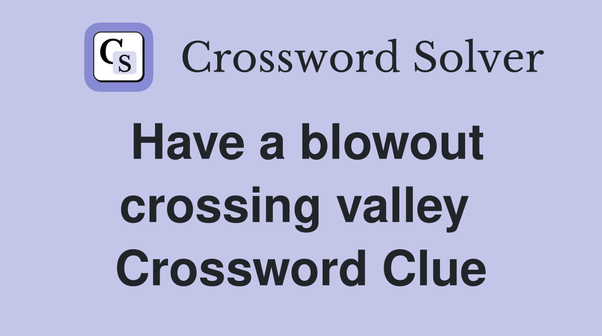 Have a blowout crossing valley  Crossword Clue
