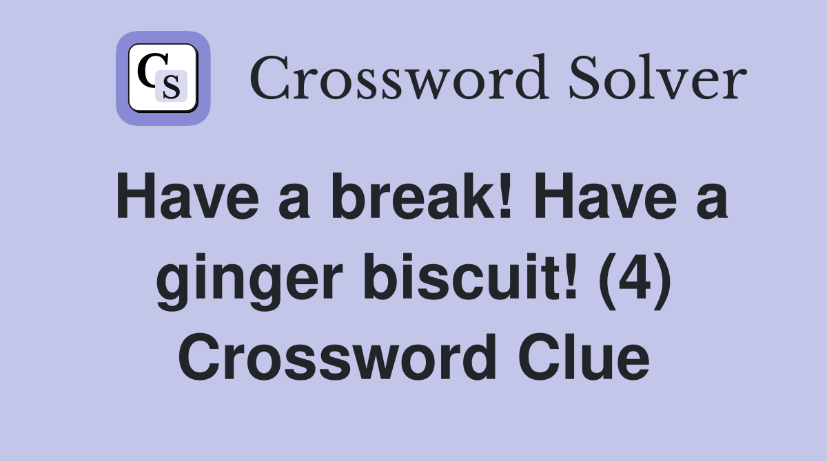 Have a break! Have a ginger biscuit! (4) Crossword Clue