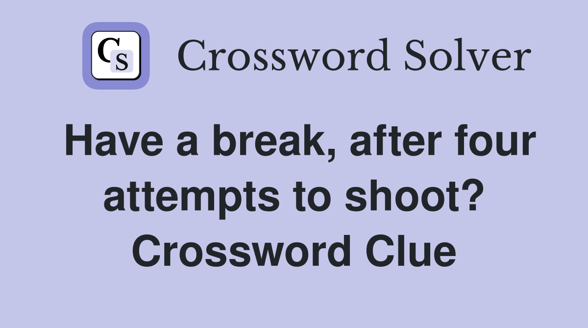 Have a break, after four attempts to shoot? Crossword Clue