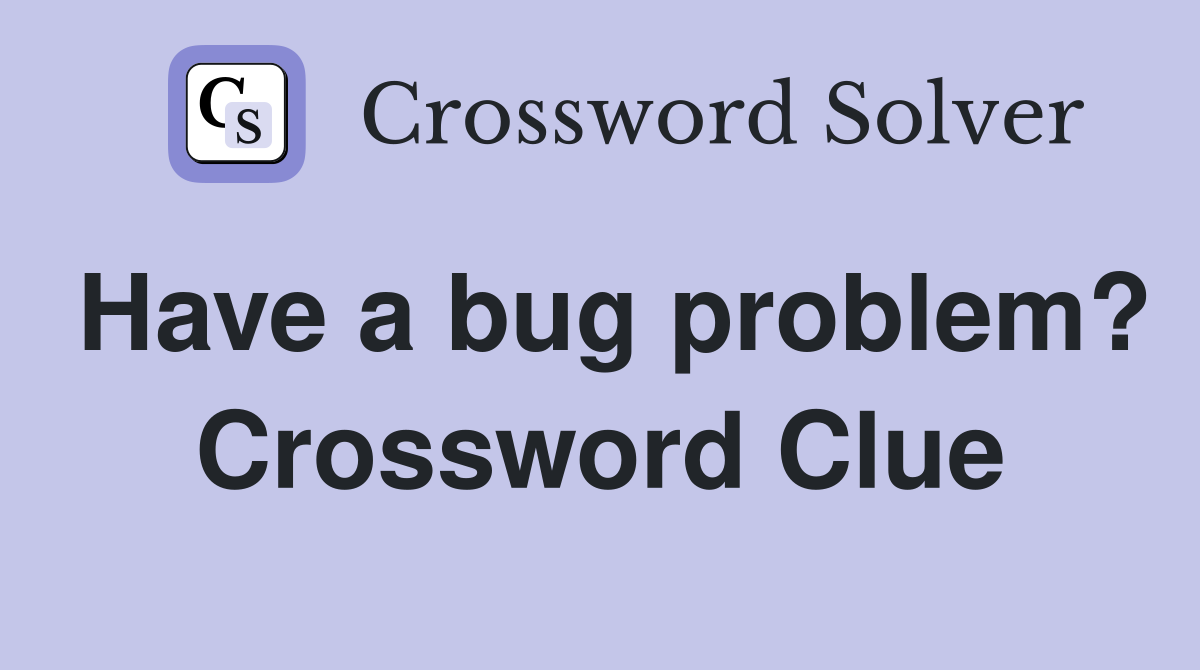 Have a bug problem? Crossword Clue