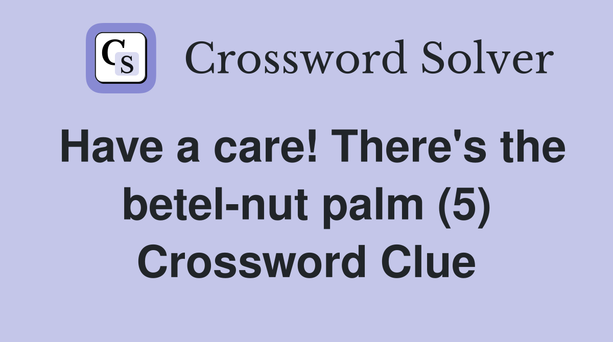 Have a care! There's the betel-nut palm (5) Crossword Clue