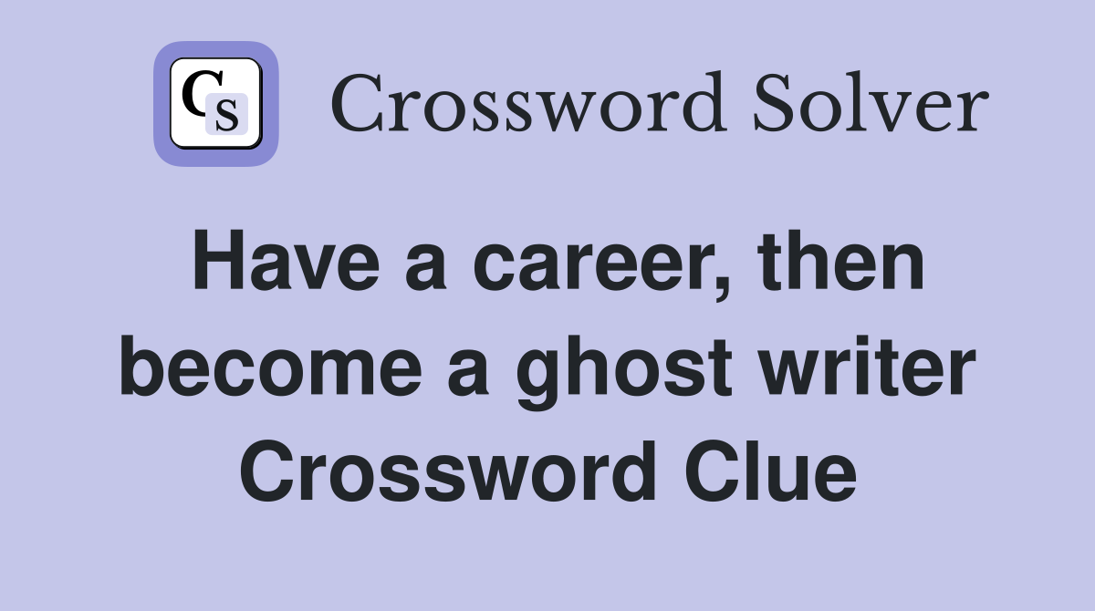 Have a career, then become a ghost writer Crossword Clue