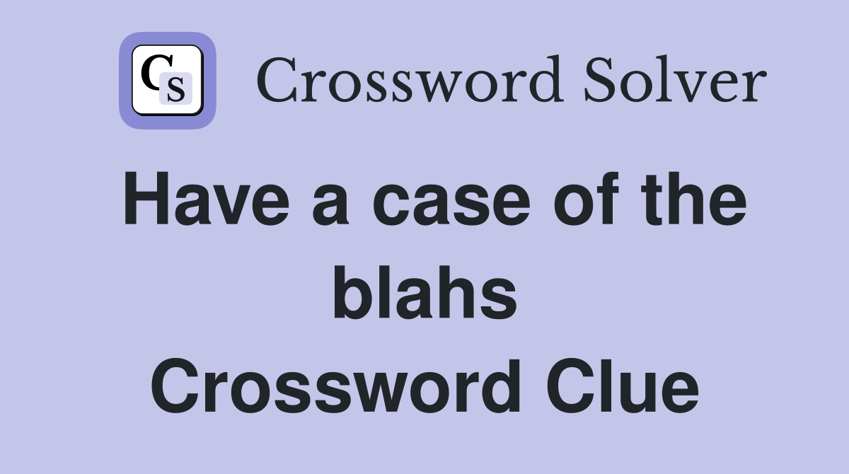 Have a case of the blahs Crossword Clue