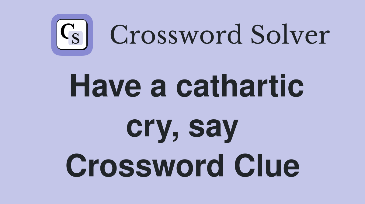Have a cathartic cry, say Crossword Clue