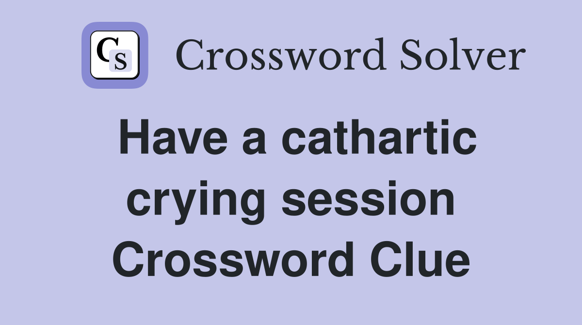 Have a cathartic crying session Crossword Clue
