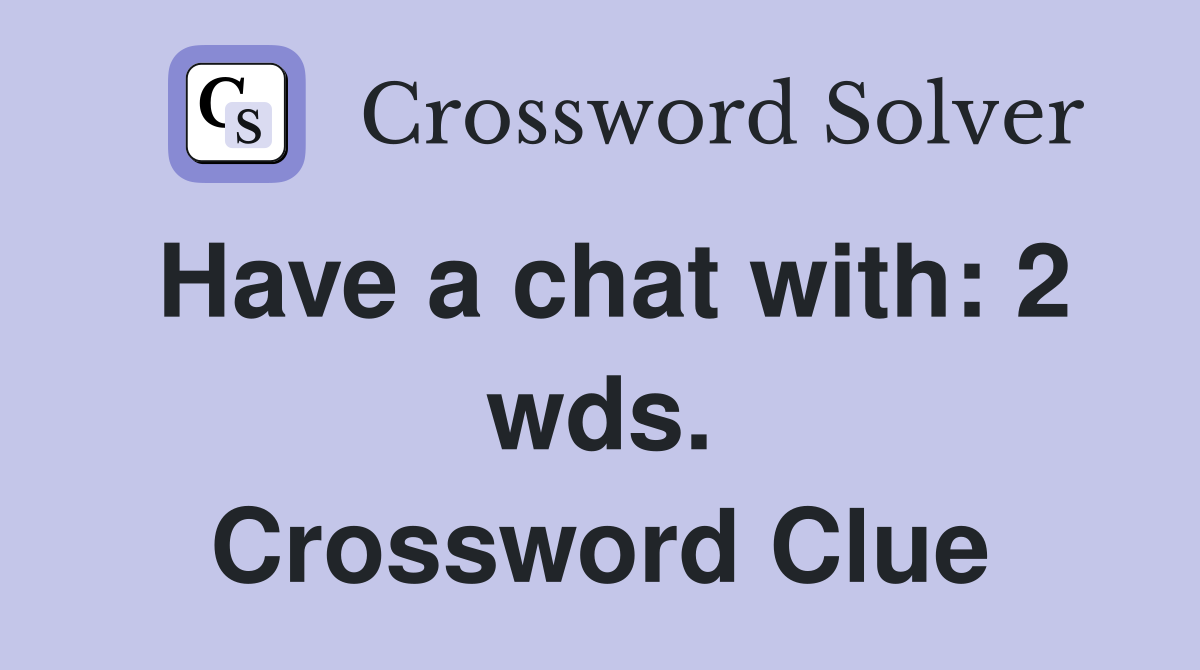 Have a chat with: 2 wds. Crossword Clue