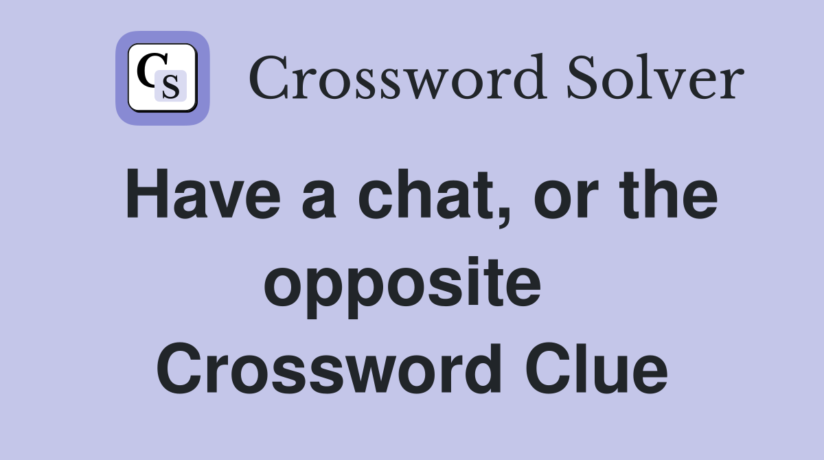 Have a chat, or the opposite  Crossword Clue