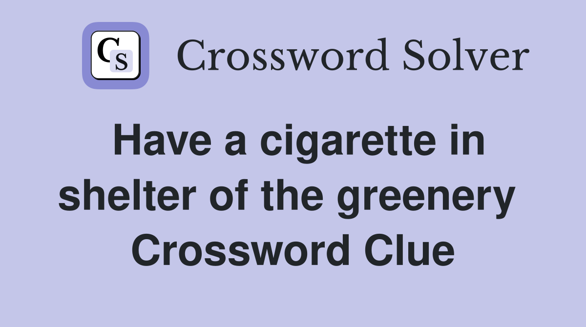 Have a cigarette in shelter of the greenery  Crossword Clue