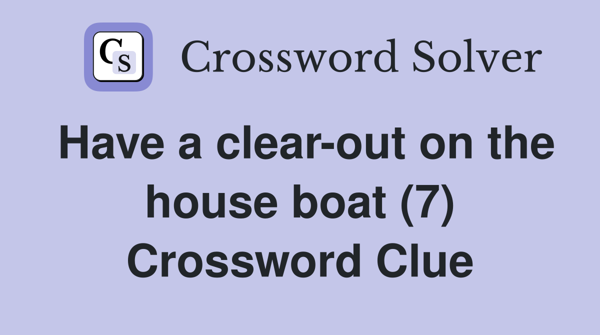 Have a clear-out on the house boat (7) Crossword Clue