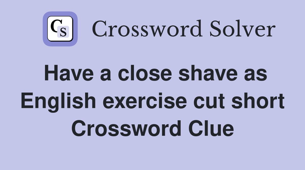 Have a close shave as English exercise cut short Crossword Clue