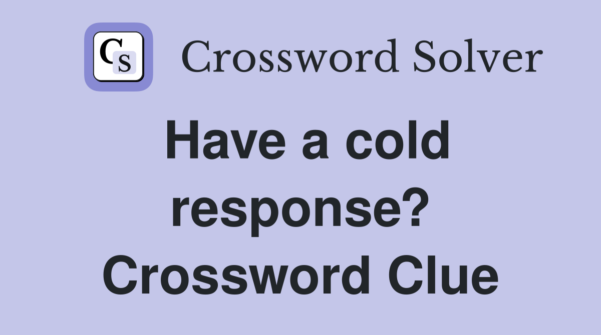 Have a cold response? Crossword Clue