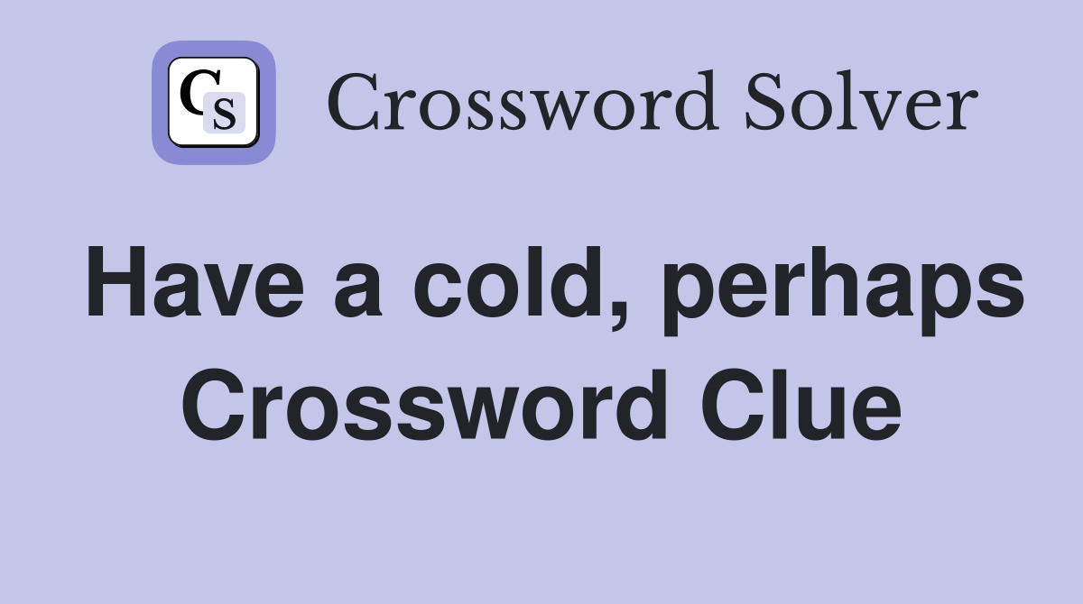 Have a cold, perhaps Crossword Clue