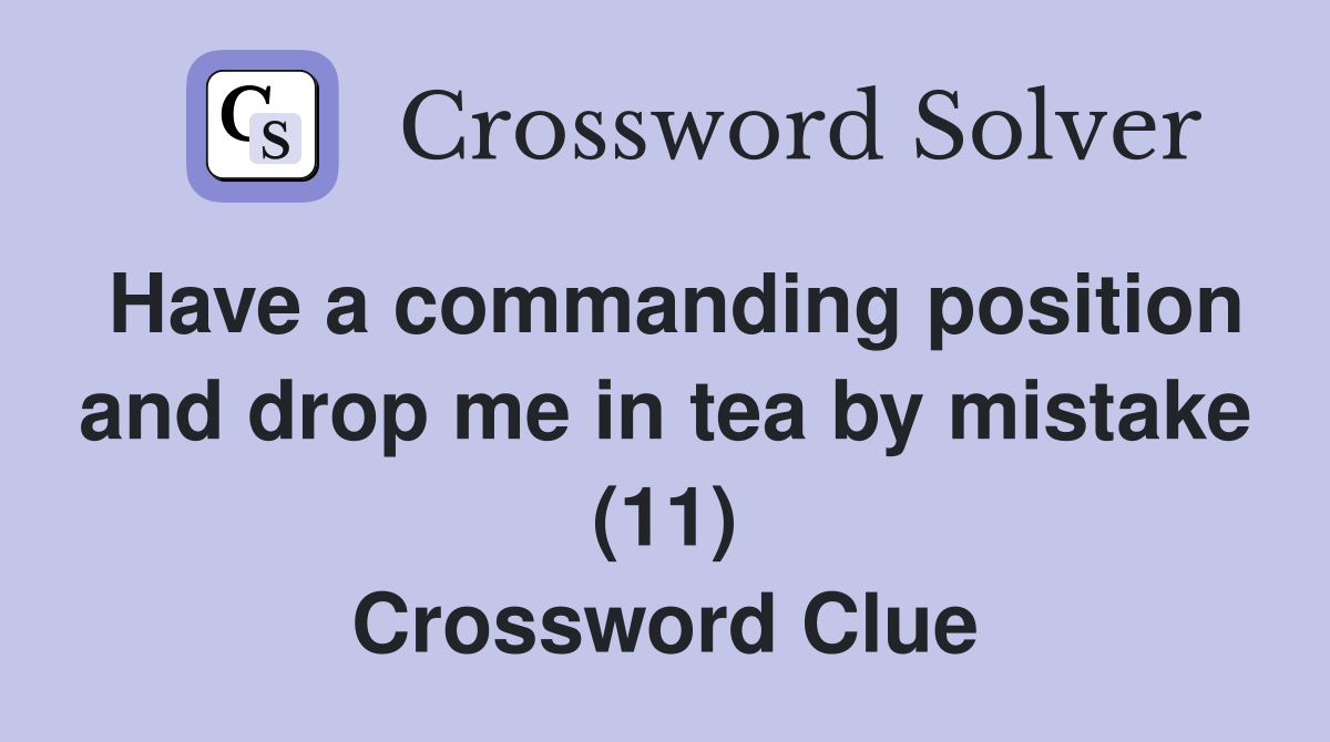 Have a commanding position and drop me in tea by mistake (11) Crossword Clue