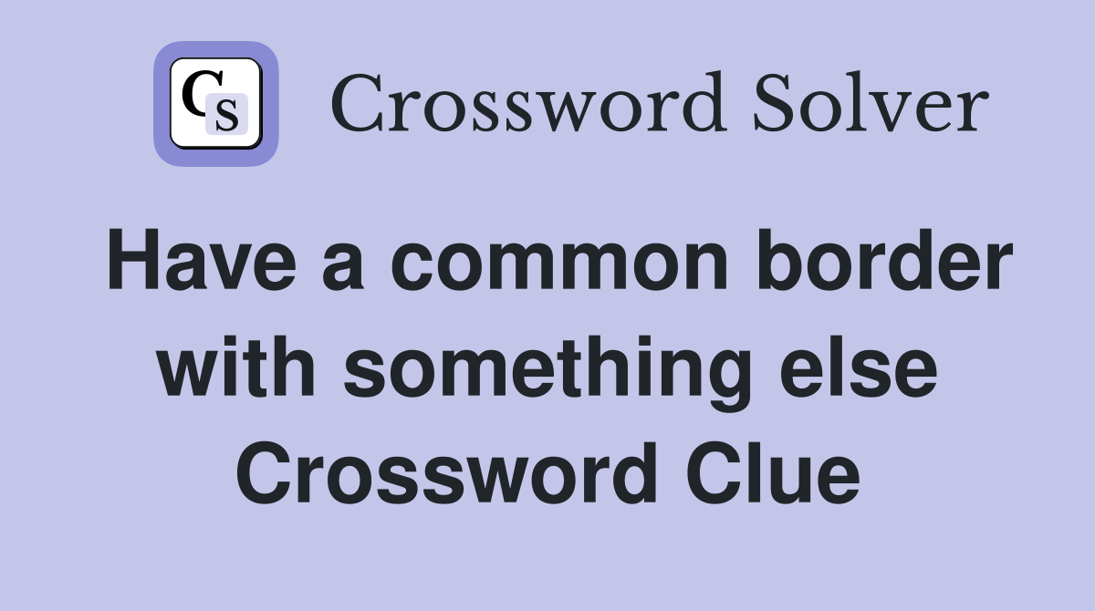 Have a common border with something else Crossword Clue